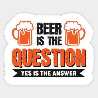Beer is the question yes is the answer - Funny Beer Sarcastic Satire Hilarious Funny Meme Quotes Sayings Sticker